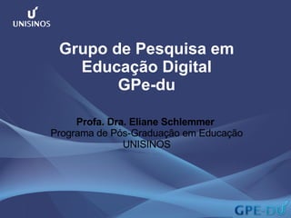 Grupo de Pesquisa em Educação Digital GPe-du Profa. Dra. Eliane Schlemmer  Programa de Pós-Graduação em Educação UNISINOS 