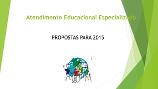 Atendimento Educacional Especializado
PROPOSTAS PARA 2015
 