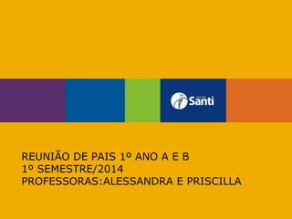 REUNIÃO DE PAIS 1º ANO A E B
1º SEMESTRE/2014
PROFESSORAS:ALESSANDRA E PRISCILLA

 