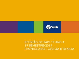 REUNIÃO DE PAIS 1º ANO A
1º SEMESTRE/2014
PROFESSORAS: CECÍLIA E RENATA

 