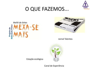 O QUE FAZEMOS...

Ateliê de Artes




                                                Jornal Talentos




              Estação ecológica

                                  Canal de Experiência
 