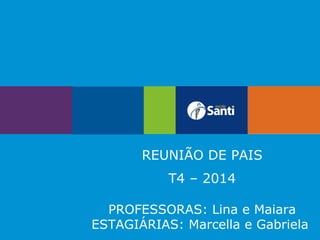 REUNIÃO DE PAIS
T4 – 2014
PROFESSORAS: Lina e Maiara
ESTAGIÁRIAS: Marcella e Gabriela
 