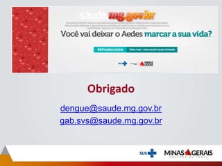 Obrigado
dengue@saude.mg.gov.br
gab.svs@saude.mg.gov.br
 