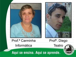 Prof.ª Carminha
Informática
Profº. Diego
Teatro
 