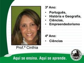 Prof.ª Cinthia
3º Ano:
• Português,
• História e Geografia,
• Ciências,
• Empreendedorismo
4º Ano:
• Ciências
 