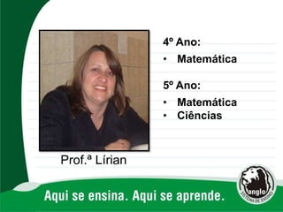 Prof.ª Lírian
4º Ano:
• Matemática
5º Ano:
• Matemática
• Ciências
 