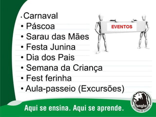 • Carnaval
• Páscoa
• Sarau das Mães
• Festa Junina
• Dia dos Pais
• Semana da Criança
• Fest ferinha
• Aula-passeio (Excursões)
 