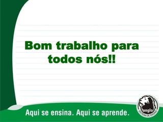 Bom trabalho para
todos nós!!
 