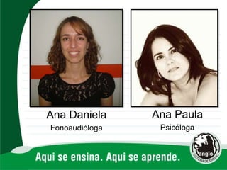 Ana Daniela
Fonoaudióloga
Ana Paula
Psicóloga
 