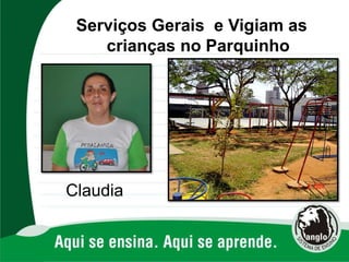 Claudia
Serviços Gerais e Vigiam as
crianças no Parquinho
 