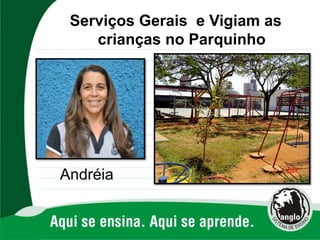 Andréia
Serviços Gerais e Vigiam as
crianças no Parquinho
 