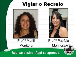 Prof.ª Marili
Monitora
Prof.ª Patrícia
Monitora
Vigiar o Recreio
 
