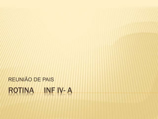 ROTINA INF IV- A
REUNIÃO DE PAIS
 