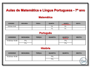 Aulas de Matemática e Língua Portuguesa - 7º ano Matemática Português História HORÁRIO SEGUNDA TERÇA QUARTA QUINTA APROFUNDAMENTO SEXTA 7ºs 7ºs 14:00 às 15:40 7ºs 7ºs 