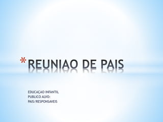 EDUCAÇAO INFANTIL 
PUBLICO ALVO: 
PAIS/RESPONSAVEIS 
* 
 