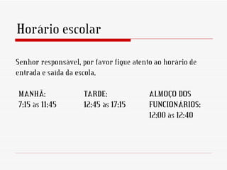 Horário escolar

Senhor responsável, por favor fique atento ao horário de
entrada e saída da escola.
 
