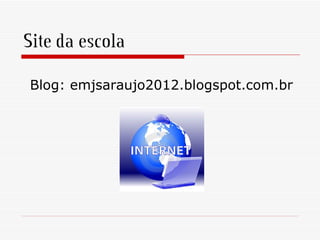 Site da escola
Blog: emjsaraujo2012.blogspot.com.br
 