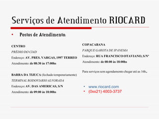 Serviços de Atendimento RIOCARD




                • www.riocard.com
                • (0xx21) 4003-3737
 