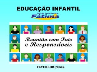 EDUCAÇÃO INFANTIL
FEVEREIRO/2022
 