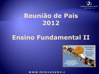 Reunião de Pais
        2012

Ensino Fundamental II




    w w w . t e r e s a v a ls e . c
 