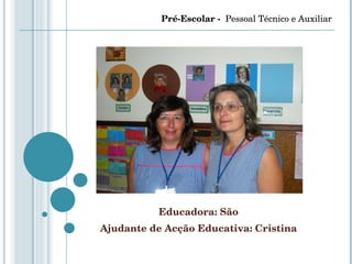 Educadora: São Ajudante de Acção Educativa: Cristina Pré-Escolar -  Pessoal Técnico e Auxiliar 