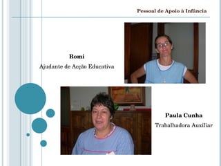 Pessoal de Apoio à Infância Romi Ajudante de Acção Educativa Paula Cunha Trabalhadora Auxiliar 