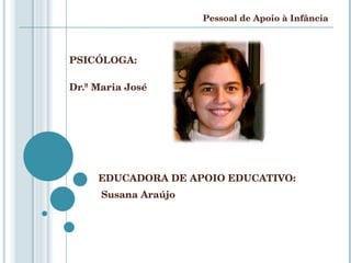 PSICÓLOGA:  Dr.ª Maria José EDUCADORA DE APOIO EDUCATIVO: Susana Araújo  Pessoal de Apoio à Infância 