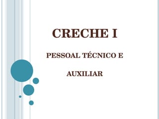 CRECHE I PESSOAL TÉCNICO E AUXILIAR 