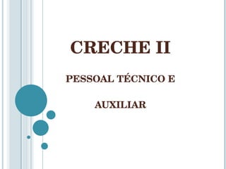 CRECHE II PESSOAL TÉCNICO E AUXILIAR 