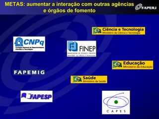 METAS: aumentar a interação com outras agências
            e órgãos de fomento
 