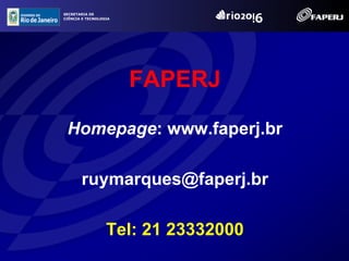 SECRETARIA DE
CIÊNCIA E TECNOLOGIA




                       FAPERJ

 Homepage: www.faperj.br

       ruymarques@faperj.br

                  Tel: 21 23332000
 