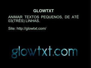 GLOWTXT ANIMAR TEXTOS PEQUENOS, DE ATÉ 03(TRÊS) LINHAS. Site: http://glowtxt.com/ 