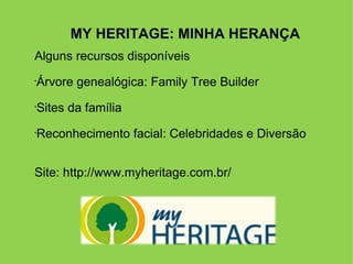 MY HERITAGE: MINHA HERANÇA Alguns recursos disponíveis Árvore genealógica: Family Tree Builder Sites da família Reconhecimento facial: Celebridades e Diversão Site: http://www.myheritage.com.br/ 
