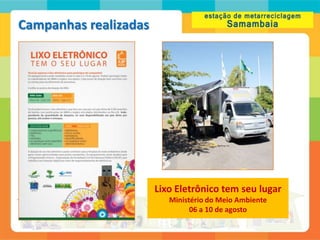 Campanhas realizadas




                       Lixo Eletrônico tem seu lugar
                          Ministério do Meio Ambiente
                                06 a 10 de agosto
 