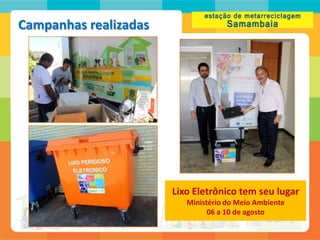 Campanhas realizadas




                       Lixo Eletrônico tem seu lugar
                          Ministério do Meio Ambiente
                                06 a 10 de agosto
 