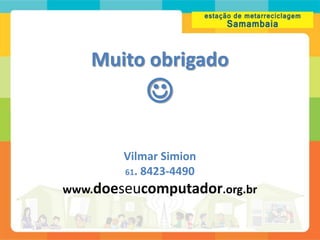 Muito obrigado
            
        Vilmar Simion
        61. 8423-4490

www.doeseucomputador.org.br
 
