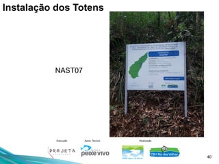 40
Execução Apoio Técnico Realização
NAST07
Instalação dos Totens
 
