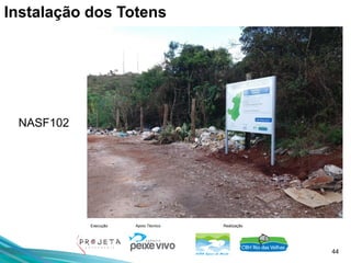 44
Execução Apoio Técnico Realização
NASF102
Instalação dos Totens
 