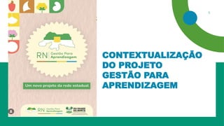 CONTEXTUALIZAÇÃO
DO PROJETO
GESTÃO PARA
APRENDIZAGEM
5
 