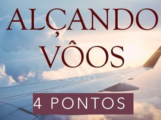 4 PONTOS
ALÇANDO
VÔOS2018
 