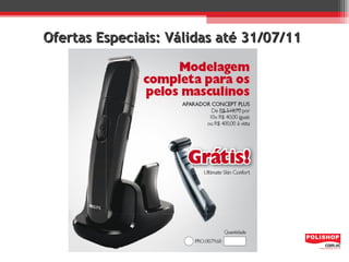 Ofertas Especiais: Válidas até 31/07/11
 