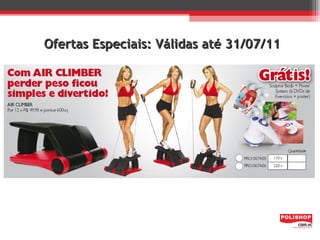 Ofertas Especiais: Válidas até 31/07/11
 