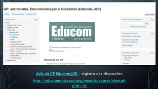 AVA do GP Educom.JOR – registro das discussões
http://educomunicacao.org/moodle/course/view.ph
p?id=16
 