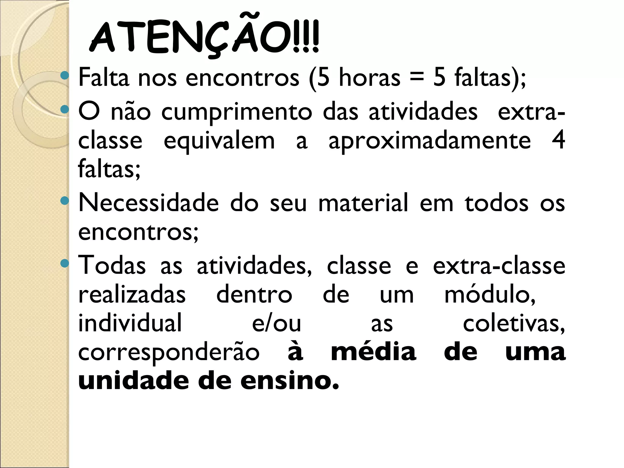 ATENÇÃO!!! Falta nos encontros (5 horas = 5 faltas); O não cumprimento das atividades  extra-classe equivalem a aproximadamente 4 faltas; Necessidade do seu material em todos os encontros;  Todas as atividades, classe e extra-classe realizadas dentro de um módulo,  individual e/ou as coletivas, corresponderão  à média de uma unidade de ensino.  