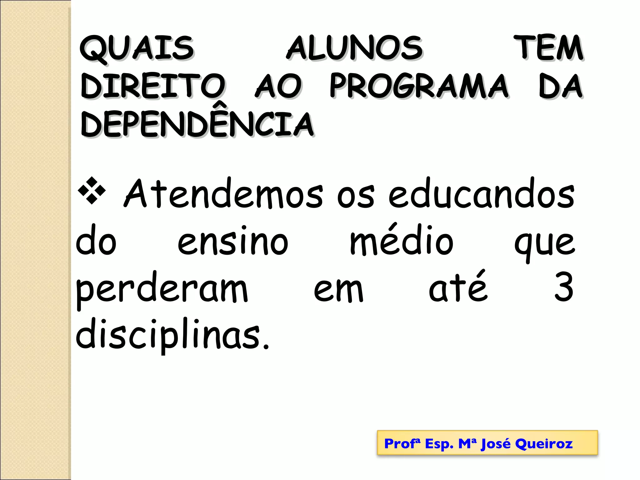 Atendemos os educandos do ensino médio que perderam em até 3 disciplinas.   QUAIS ALUNOS TEM DIREITO AO PROGRAMA DA DEPENDÊNCIA Profª Esp. Mª José Queiroz 