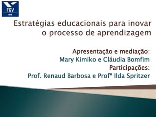 Apresentação e mediação:
          Mary Kimiko e Cláudia Bomfim
                           Participações:
Prof. Renaud Barbosa e Profª Ilda Spritzer
 