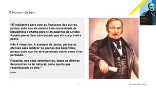 8 GECD - Reunião pública 21/09/2019
O Homem de bem
“É indulgente para com as fraquezas dos outros,
porque sabe que ele mesmo tem necessidade de
indulgência e chama para si as palavras do Cristo:
Aquele que estiver sem pecado que atire a primeira
pedra.
Não é vingativo. A exemplo de Jesus, perdoa as
ofensas para lembrar-se apenas dos benefícios,
porque sabe que lhe será perdoado assim como tiver
perdoado.
Respeita, nos seus semelhantes, todos os direitos
decorrentes da lei natural, como queria que
respeitassem os dele.”
Kardec
 