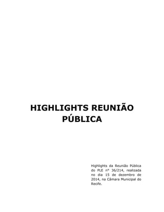  
	
  
	
  
	
  
	
  
	
  
HIGHLIGHTS REUNIÃO
PÚBLICA
	
  
	
  
	
  
	
  
Highlights da Reunião Pública
do PLE n° 36/214, realizada
no dia 15 de dezembro de
2014, na Câmara Municipal do
Recife.
	
  
 