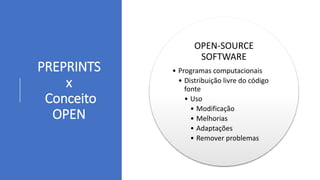 PREPRINTS
x
Conceito
OPEN
OPEN-SOURCE
SOFTWARE
• Programas computacionais
• Distribuição livre do código
fonte
• Uso
• Modificação
• Melhorias
• Adaptações
• Remover problemas
 