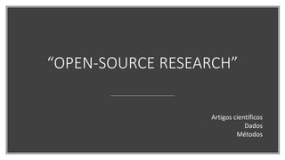 “OPEN-SOURCE RESEARCH”
Artigos científicos
Dados
Métodos
 